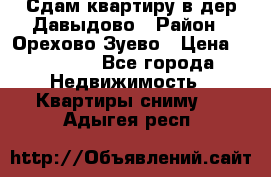 Сдам квартиру в дер.Давыдово › Район ­ Орехово-Зуево › Цена ­ 12 000 - Все города Недвижимость » Квартиры сниму   . Адыгея респ.